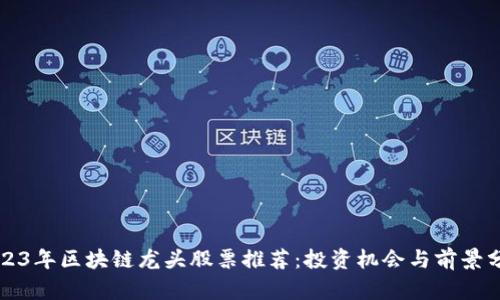 2023年区块链龙头股票推荐：投资机会与前景分析