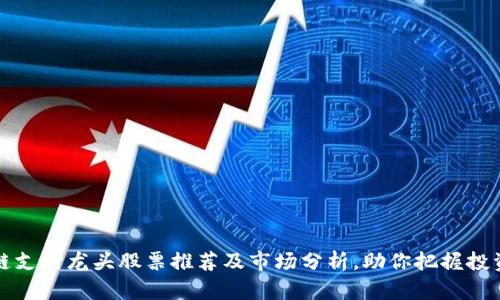 区块链支付龙头股票推荐及市场分析，助你把握投资机会