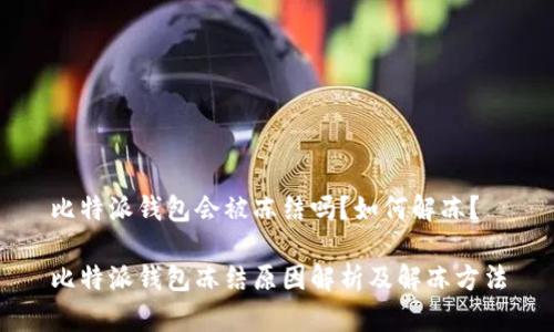 比特派钱包会被冻结吗？如何解冻？

比特派钱包冻结原因解析及解冻方法