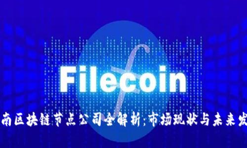 云南区块链节点公司全解析：市场现状与未来发展