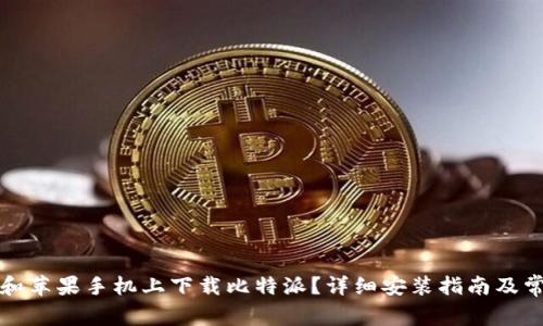 如何在安卓和苹果手机上下载比特派？详细安装指南及常见问题解答
