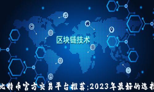 
比特币官方交易平台推荐：2023年最好的选择