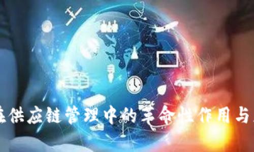 区块链在供应链管理中的革命性作用与应用前景