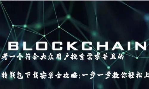 思考一个符合大众用户搜索需求并且的

比特钱包下载安装全攻略：一步一步教你轻松上手