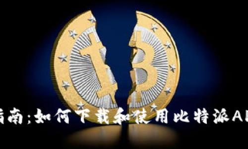 完整指南：如何下载和使用比特派APP钱包
