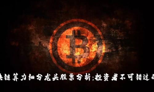 : 区块链算力细分龙头股票分析：投资者不可错过的机会
