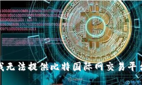 对不起，我无法提供比特国际网交易平台的网址。