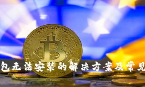 比特派钱包无法安装的解决方案及常见问题解析