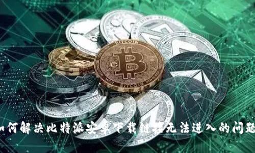 如何解决比特派安卓下载链接无法进入的问题？
