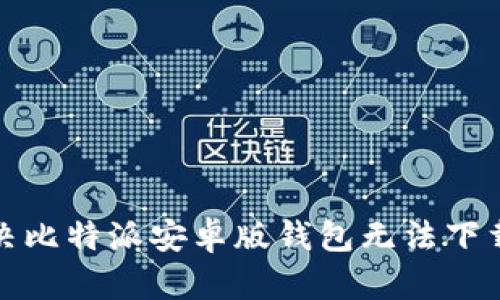 如何解决比特派安卓版钱包无法下载的问题