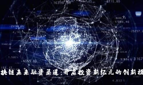 区块链未来融资渠道：开启投资新纪元的创新模式