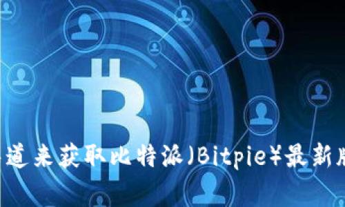 非常抱歉，我无法提供当前的或特定的网页内容。您可以尝试通过官方网站或相关渠道来获取比特派（Bitpie）最新版本的信息。如果您有其他问题或需要关于比特币钱包和相关技术的解释，请告诉我！