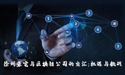 徐州豪宅与区块链公司的交汇：机遇与挑战