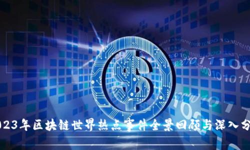 2023年区块链世界热点事件全景回顾与深入分析