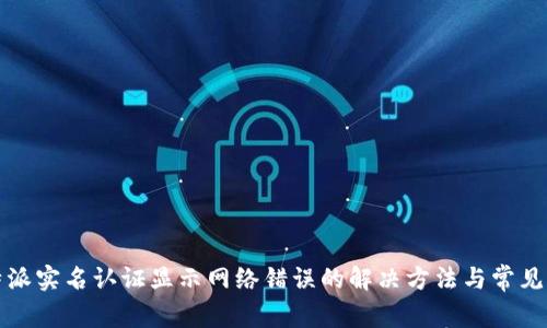 比特派实名认证显示网络错误的解决方法与常见问题