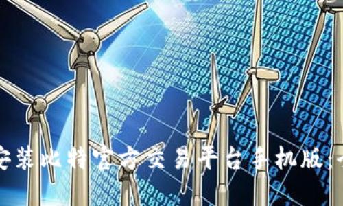 如何下载安装比特官方交易平台手机版：全方位指南