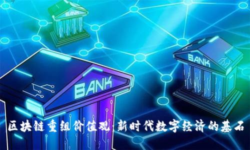 区块链重组价值观：新时代数字经济的基石