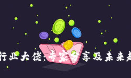 区块链行业大佬：专家分享及未来趋势分析