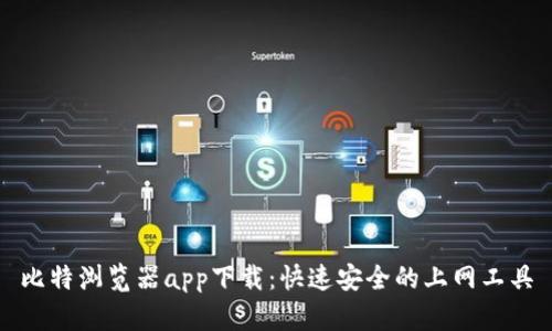 比特浏览器app下载：快速安全的上网工具