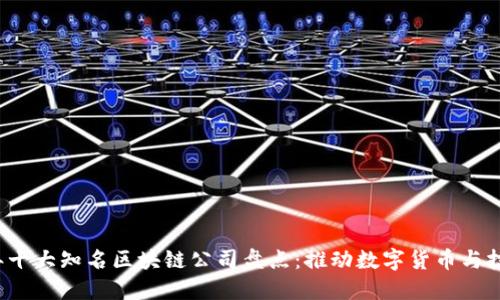 2023年十大知名区块链公司盘点：推动数字货币与技术革新
