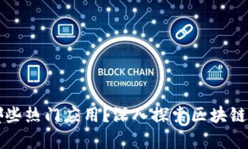区块链主干课程有哪些热门应用？深入探索区块链技术的实际应用场景