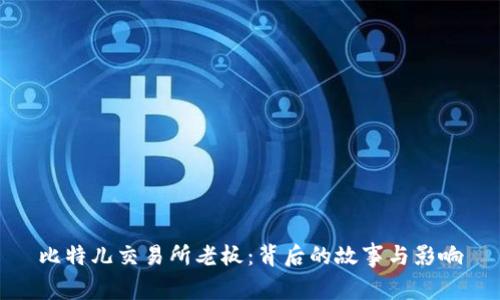 比特儿交易所老板：背后的故事与影响