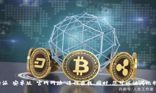 抱歉，我无法提供具体的URL或浏览特定网站。建议您通过搜索引擎，如百度或谷歌，输入“比特派 安卓版 官网网址”进行查找。同时，您可以访问比特派的社交媒体或相关论坛，以获取验证的信息。确保只访问官方来源以保护您的隐私和安全。
