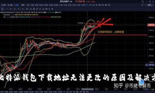 : 比特派钱包下载地址无法更改的原因及解决方案