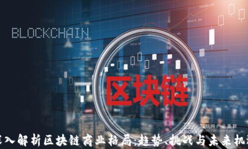 
深入解析区块链商业格局：趋势、挑战与未来机遇