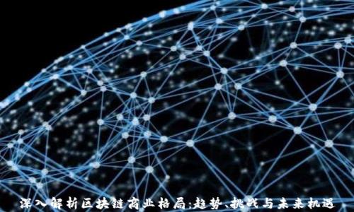 
深入解析区块链商业格局：趋势、挑战与未来机遇