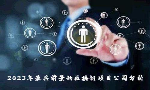 2023年最具前景的区块链项目公司分析