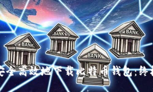 如何安全高效地下载比特币钱包：终极指南