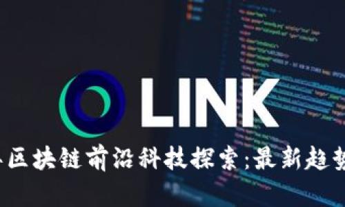 2023年区块链前沿科技探索：最新趋势与应用