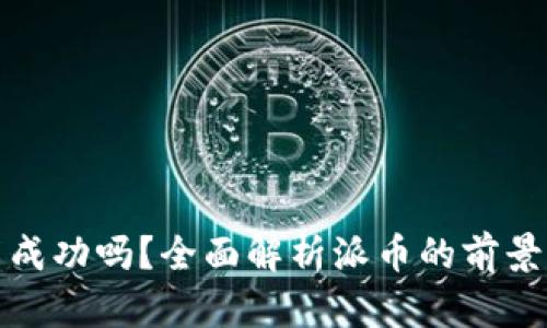 派币能成功吗？全面解析派币的前景与价值