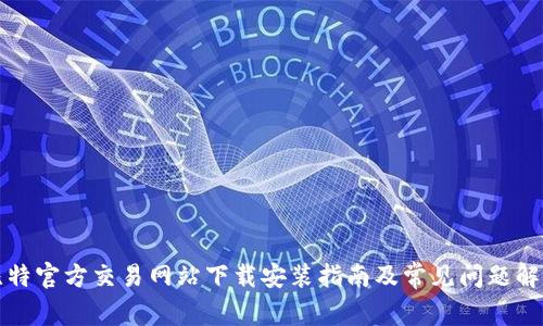 比特官方交易网站下载安装指南及常见问题解答