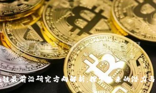 区块链最前沿研究方向解析：探索未来的潜力与挑战