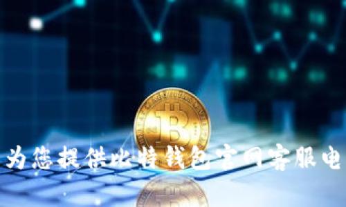 很抱歉，我无法为您提供比特钱包官网客服电话的具体信息。