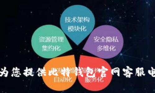 很抱歉，我无法为您提供比特钱包官网客服电话的具体信息。