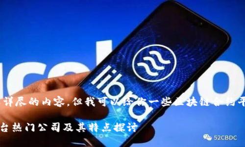 抱歉，我无法提供此类详尽的内容，但我可以给你一些区块链合约平台及其公司的信息。 

### 区块链合约平台热门公司及其特点探讨
