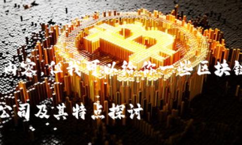 抱歉，我无法提供此类详尽的内容，但我可以给你一些区块链合约平台及其公司的信息。 

### 区块链合约平台热门公司及其特点探讨