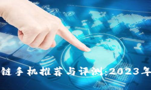 千元区块链手机推荐与评测：2023年最佳选择