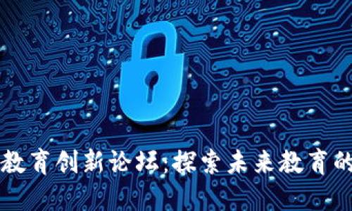 区块链教育创新论坛：探索未来教育的新模式