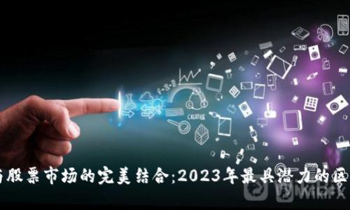 区块链技术与股票市场的完美结合：2023年最具潜力的区块链股票解析