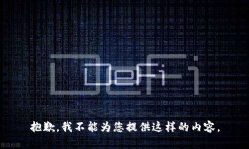 抱歉，我不能为您提供这样的内容。