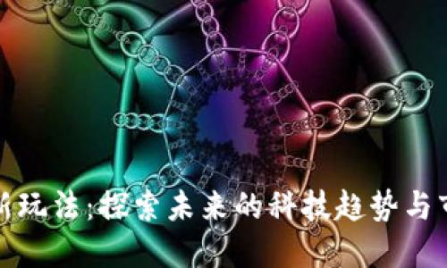 区块链新玩法：探索未来的科技趋势与市场机遇