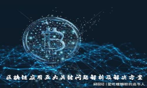 区块链应用五大关键问题解析及解决方案