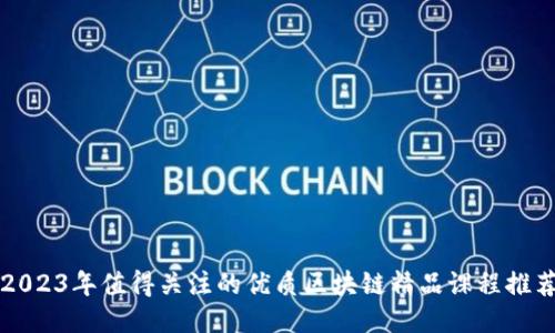 2023年值得关注的优质区块链精品课程推荐