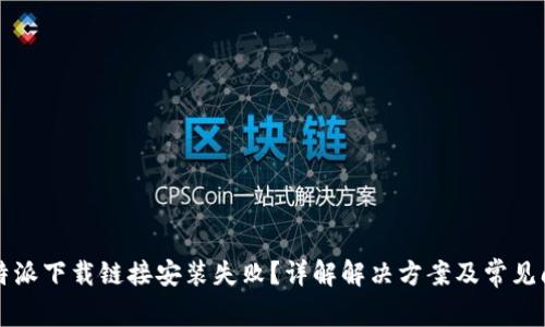 比特派下载链接安装失败？详解解决方案及常见问题
