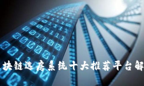 区块链选房系统十大推荐平台解析