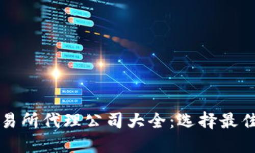 区块链交易所代理公司大全:选择最佳合作伙伴